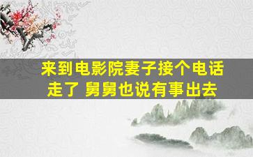 来到电影院妻子接个电话走了 舅舅也说有事出去